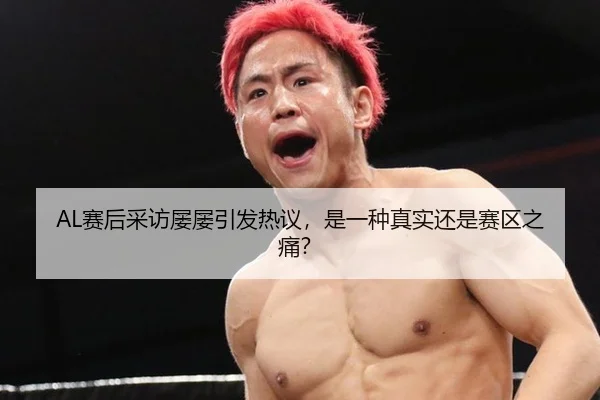 AL赛后采访屡屡引发热议，是一种真实还是赛区之痛？