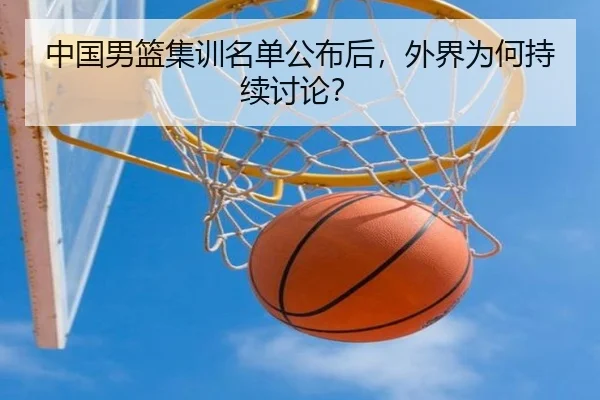 中国男篮集训名单公布后，外界为何持续讨论？